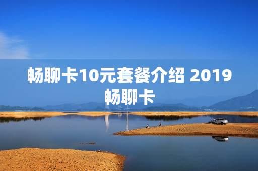 畅聊卡10元套餐介绍 2019畅聊卡