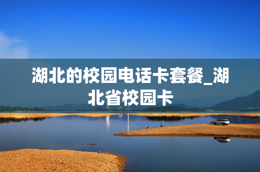 湖北的校园电话卡套餐_湖北省校园卡