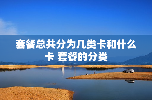 套餐总共分为几类卡和什么卡 套餐的分类