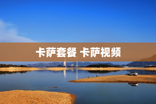 卡萨套餐 卡萨视频