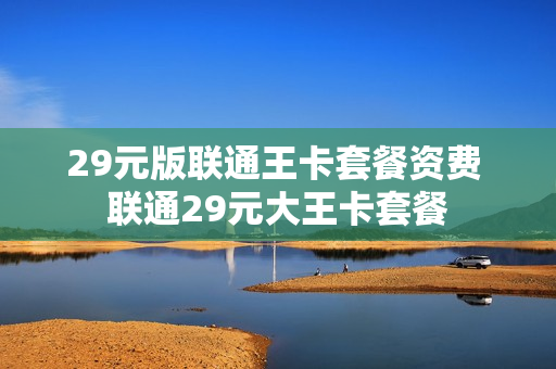 29元版联通王卡套餐资费 联通29元大王卡套餐