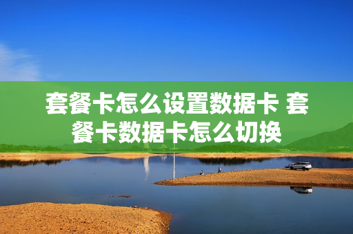 套餐卡怎么设置数据卡 套餐卡数据卡怎么切换