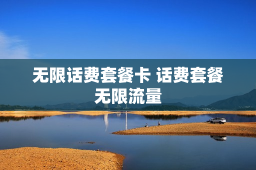 无限话费套餐卡 话费套餐无限流量