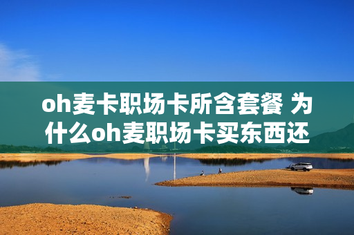 oh麦卡职场卡所含套餐 为什么oh麦职场卡买东西还是原价