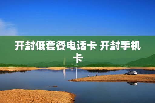 开封低套餐电话卡 开封手机卡