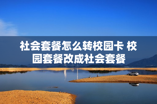 社会套餐怎么转校园卡 校园套餐改成社会套餐