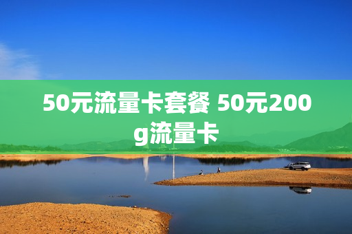 50元流量卡套餐 50元200g流量卡