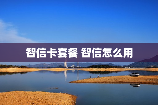 智信卡套餐 智信怎么用