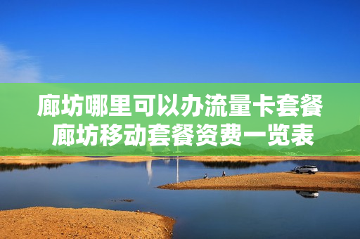 廊坊哪里可以办流量卡套餐 廊坊移动套餐资费一览表2020