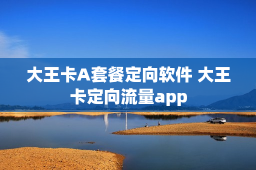 大王卡A套餐定向软件 大王卡定向流量app