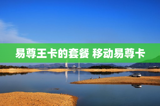 易尊王卡的套餐 移动易尊卡
