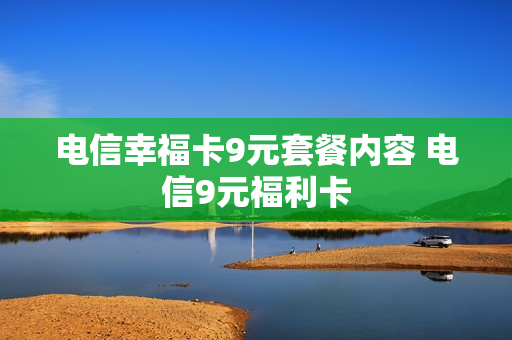 电信幸福卡9元套餐内容 电信9元福利卡