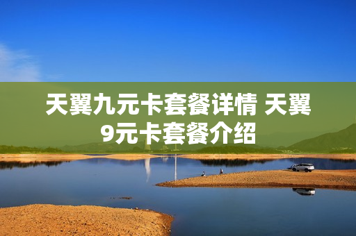 天翼九元卡套餐详情 天翼9元卡套餐介绍