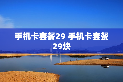 手机卡套餐29 手机卡套餐29块