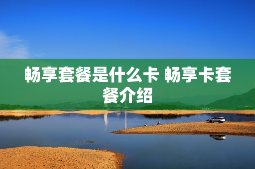 畅享套餐是什么卡 畅享卡套餐介绍
