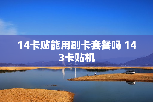 14卡贴能用副卡套餐吗 143卡贴机