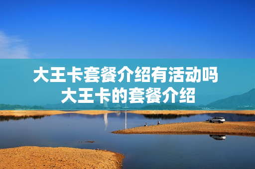 大王卡套餐介绍有活动吗 大王卡的套餐介绍