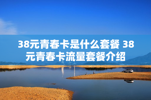 38元青春卡是什么套餐 38元青春卡流量套餐介绍