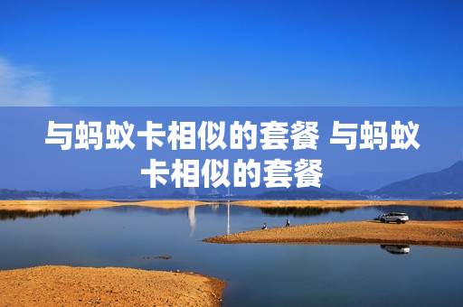 与蚂蚁卡相似的套餐 与蚂蚁卡相似的套餐