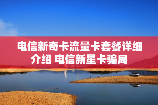 电信新奇卡流量卡套餐详细介绍 电信新星卡骗局