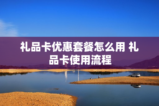 礼品卡优惠套餐怎么用 礼品卡使用流程