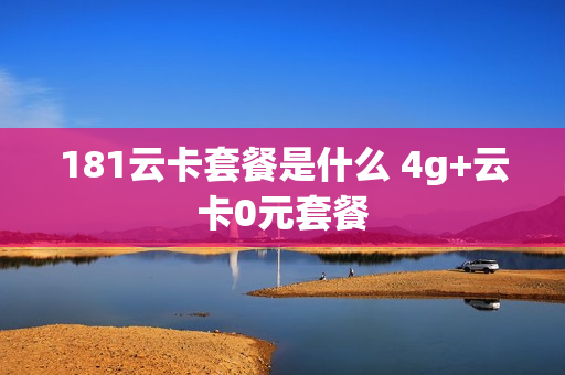 181云卡套餐是什么 4g+云卡0元套餐