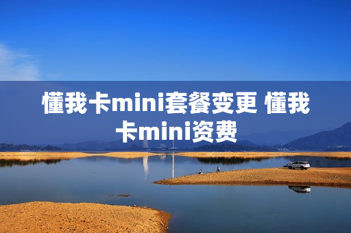 懂我卡mini套餐变更 懂我卡mini资费