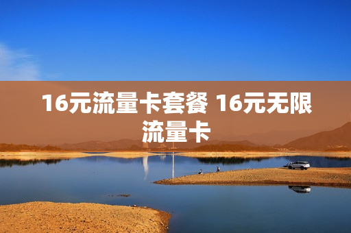 16元流量卡套餐 16元无限流量卡