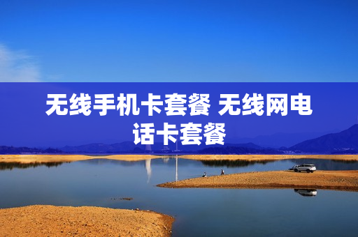 无线手机卡套餐 无线网电话卡套餐