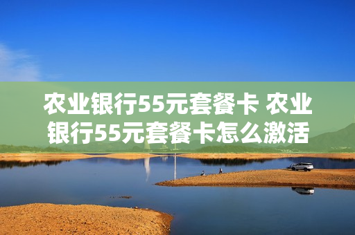 农业银行55元套餐卡 农业银行55元套餐卡怎么激活