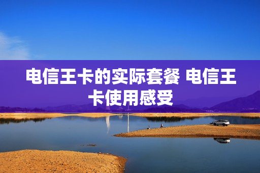 电信王卡的实际套餐 电信王卡使用感受