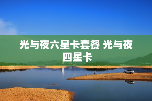 光与夜六星卡套餐 光与夜 四星卡