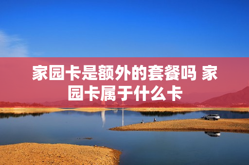 家园卡是额外的套餐吗 家园卡属于什么卡