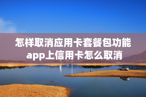 怎样取消应用卡套餐包功能 app上信用卡怎么取消
