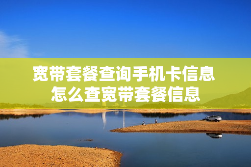 宽带套餐查询手机卡信息 怎么查宽带套餐信息