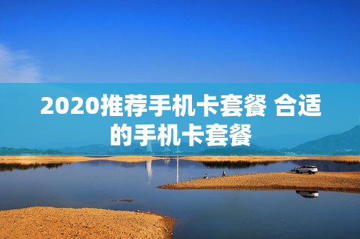 2020推荐手机卡套餐 合适的手机卡套餐