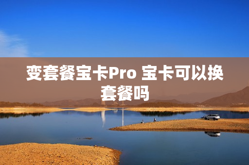 变套餐宝卡Pro 宝卡可以换套餐吗