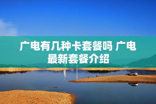 广电有几种卡套餐吗 广电最新套餐介绍