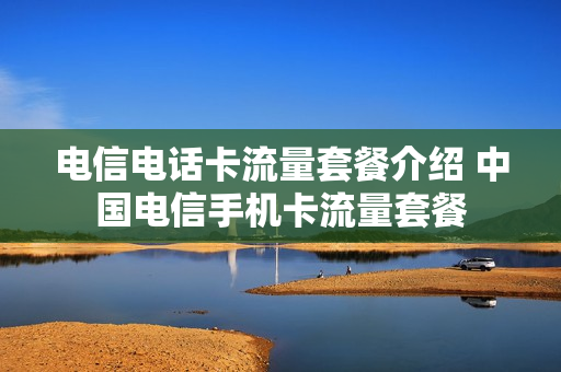 电信电话卡流量套餐介绍 中国电信手机卡流量套餐