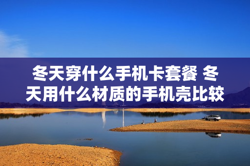冬天穿什么手机卡套餐 冬天用什么材质的手机壳比较好