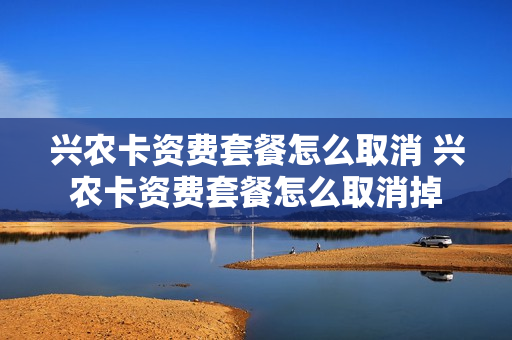 兴农卡资费套餐怎么取消 兴农卡资费套餐怎么取消掉