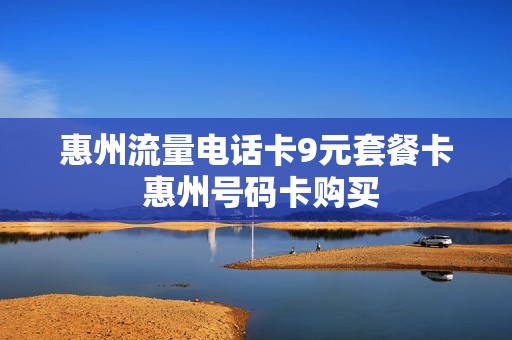 惠州流量电话卡9元套餐卡 惠州号码卡购买