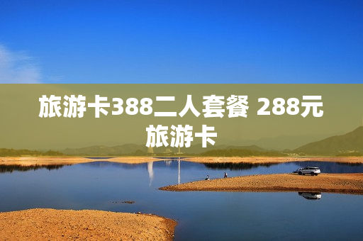 旅游卡388二人套餐 288元旅游卡