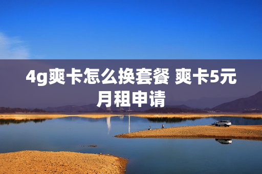 4g爽卡怎么换套餐 爽卡5元月租申请