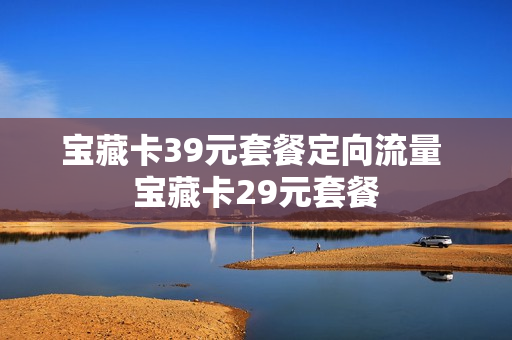 宝藏卡39元套餐定向流量 宝藏卡29元套餐