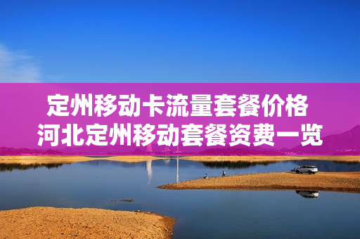 定州移动卡流量套餐价格 河北定州移动套餐资费一览表
