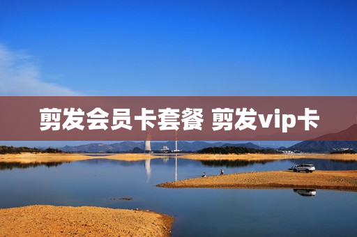 剪发会员卡套餐 剪发vip卡