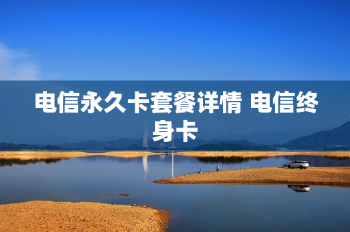 电信永久卡套餐详情 电信终身卡