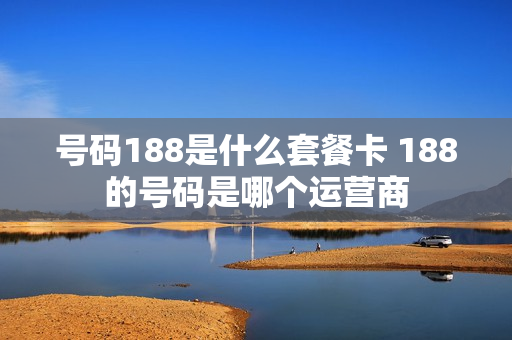 号码188是什么套餐卡 188的号码是哪个运营商