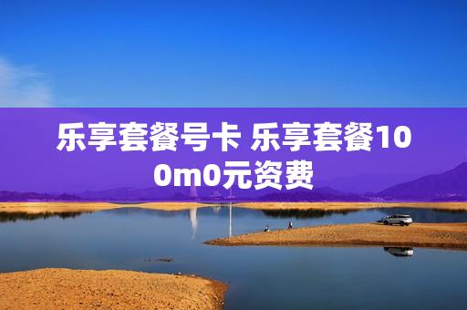 乐享套餐号卡 乐享套餐100m0元资费